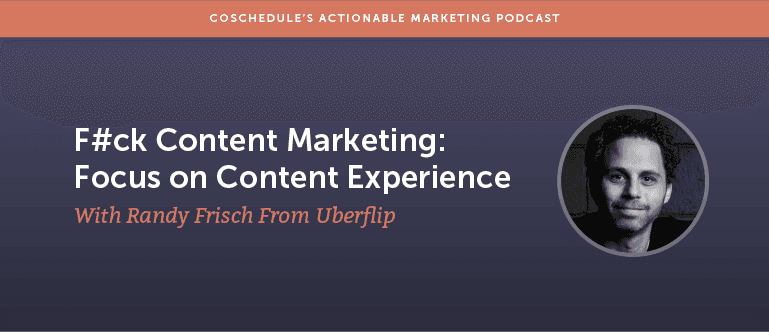F#ck Content Marketing: Focus on Content Experience With Randy Frisch From Uberflip [AMP 128]