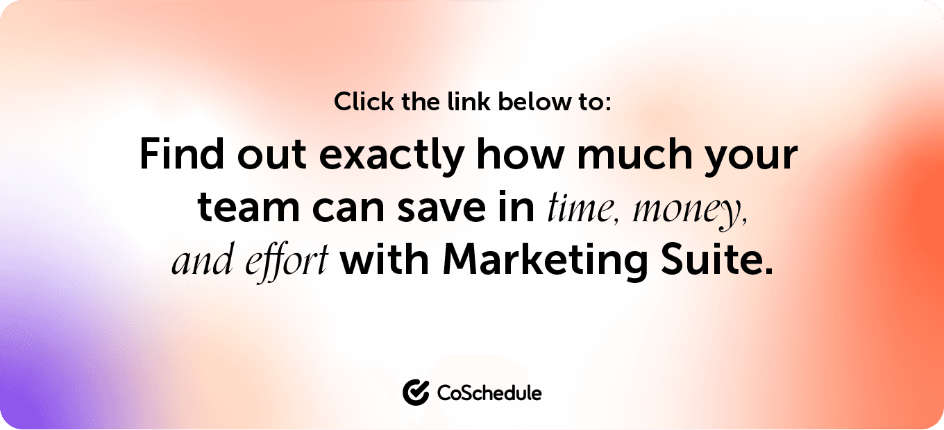CoSchedule quote saying "click the link below to: Find out exactly how much your team can save in time, money, and effort with Marketing Suite.