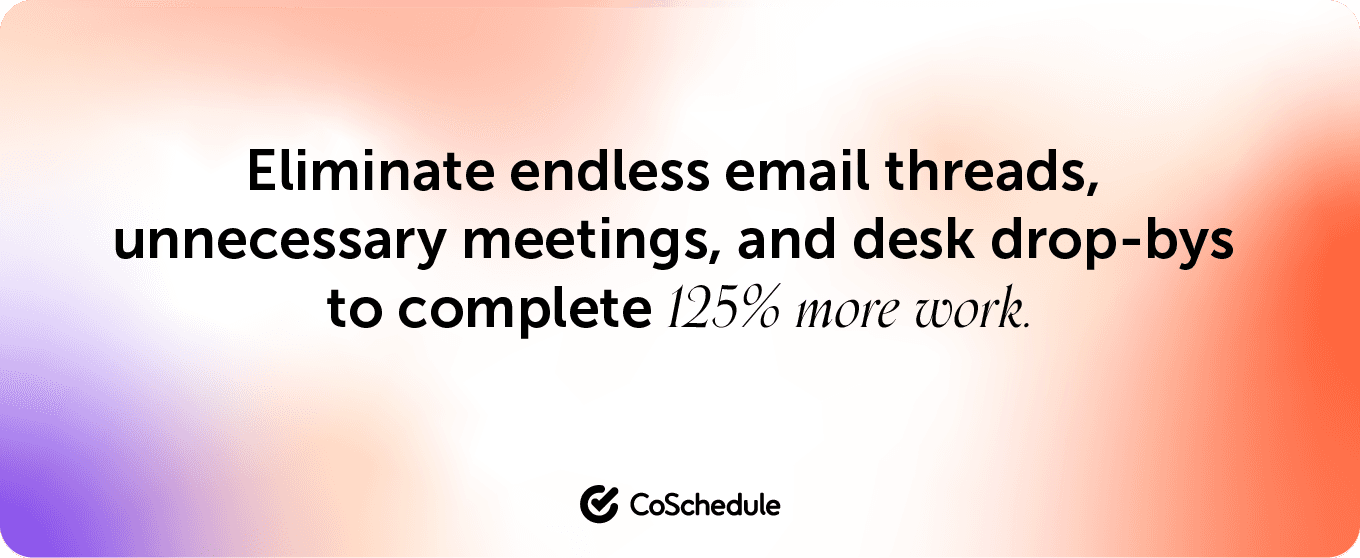 Quote by CoSchedule stating "eliminate endless email threads, unnecessary meetings, and desk drop-bys to complete 125% more work."