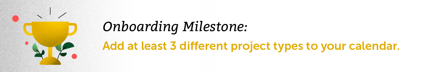 Onboarding Milestone: Add at least 3 different project types to your calendar