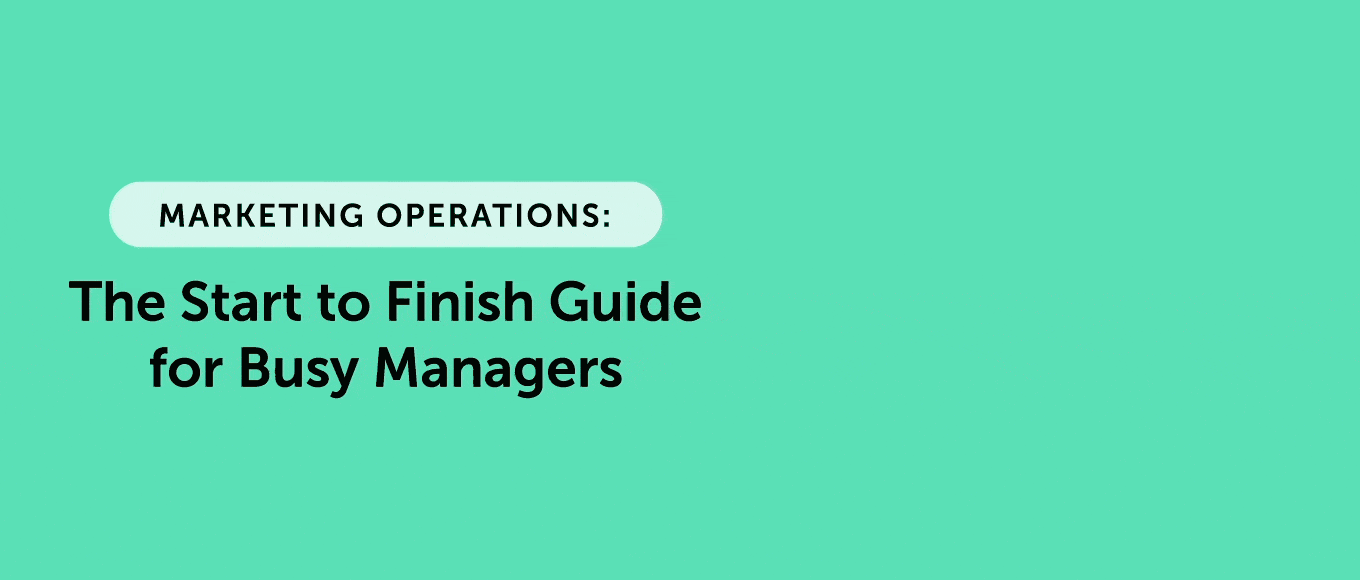 Marketing Operations: The Start to Finish Guide for Busy Managers