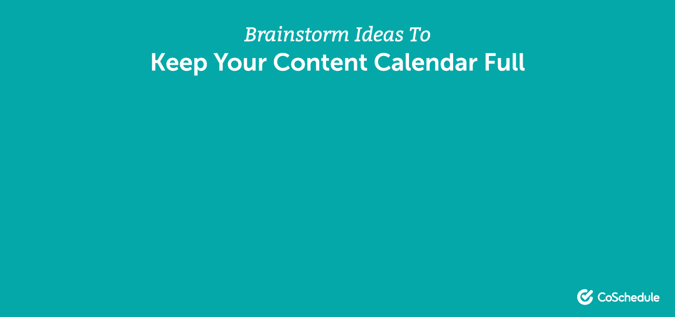 Brainstorm ideas to keep your content calendar full