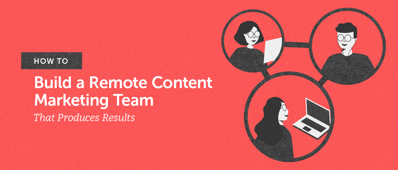 How to build a remote content marketing team that produces results (header)