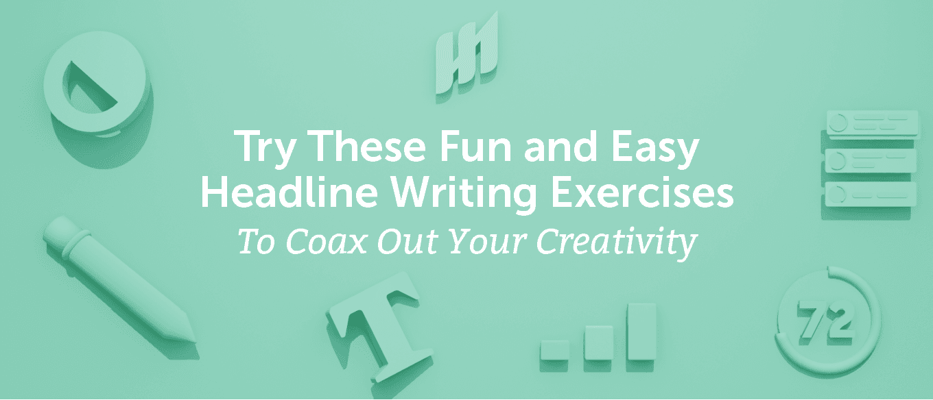 Try These Fun and Easy Headline Writing Exercises to Coax Out Your Creativity