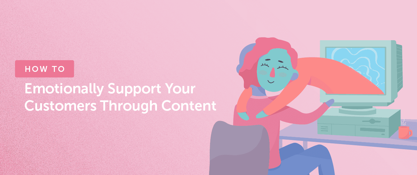 Cover Image for How to Emotionally Support Your Customers Through Content