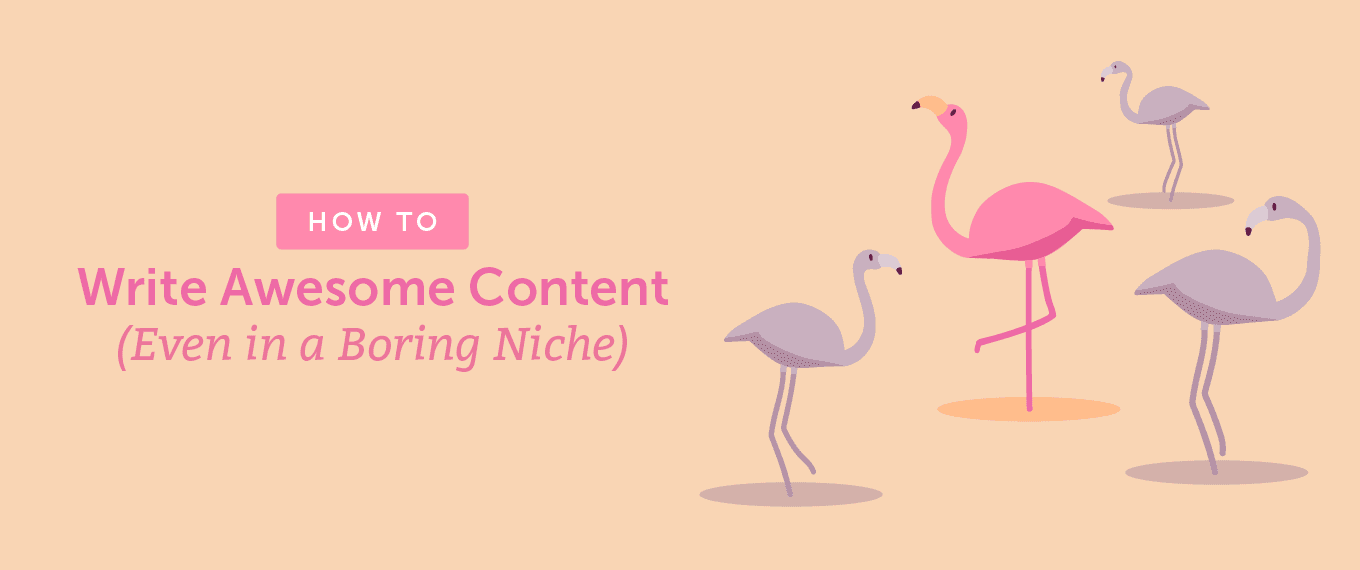 How to Write Awesome Content (Even in a Boring Niche)