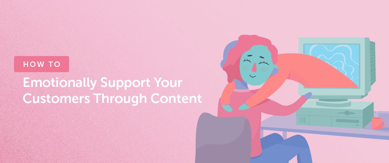 How to Emotionally Support Customers Through Content