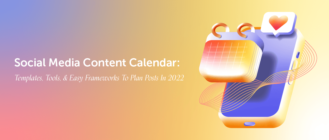 Social Media Content Calendar: Templates, Tools, & Easy Frameworks To Plan Posts In 2022