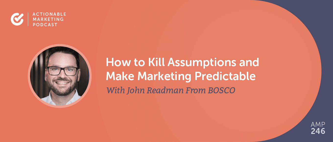 How to Kill Assumptions and Make Marketing Predictable With John Readman From BOSCO [AMP 246]
