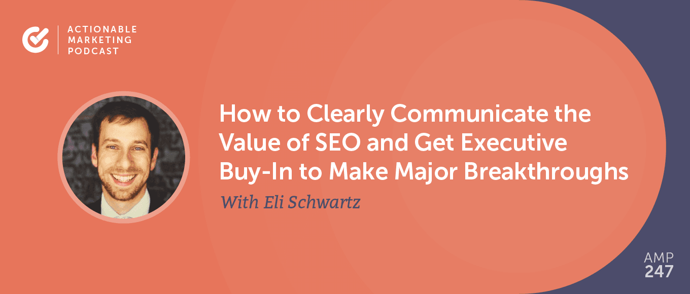 How to Clearly Communicate the Value of SEO and Get Executive Buy-In to Make Major Breakthroughs With Eli Schwartz [AMP 247]