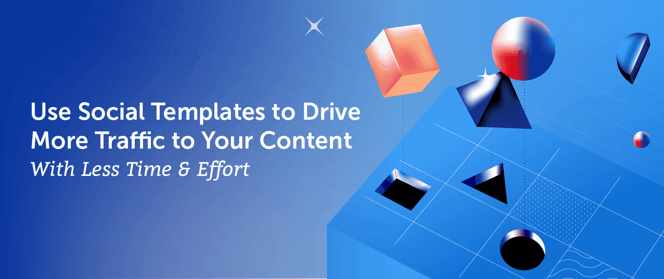 Use Social Templates to Drive More Traffic to Your Content With Less Time & Effort