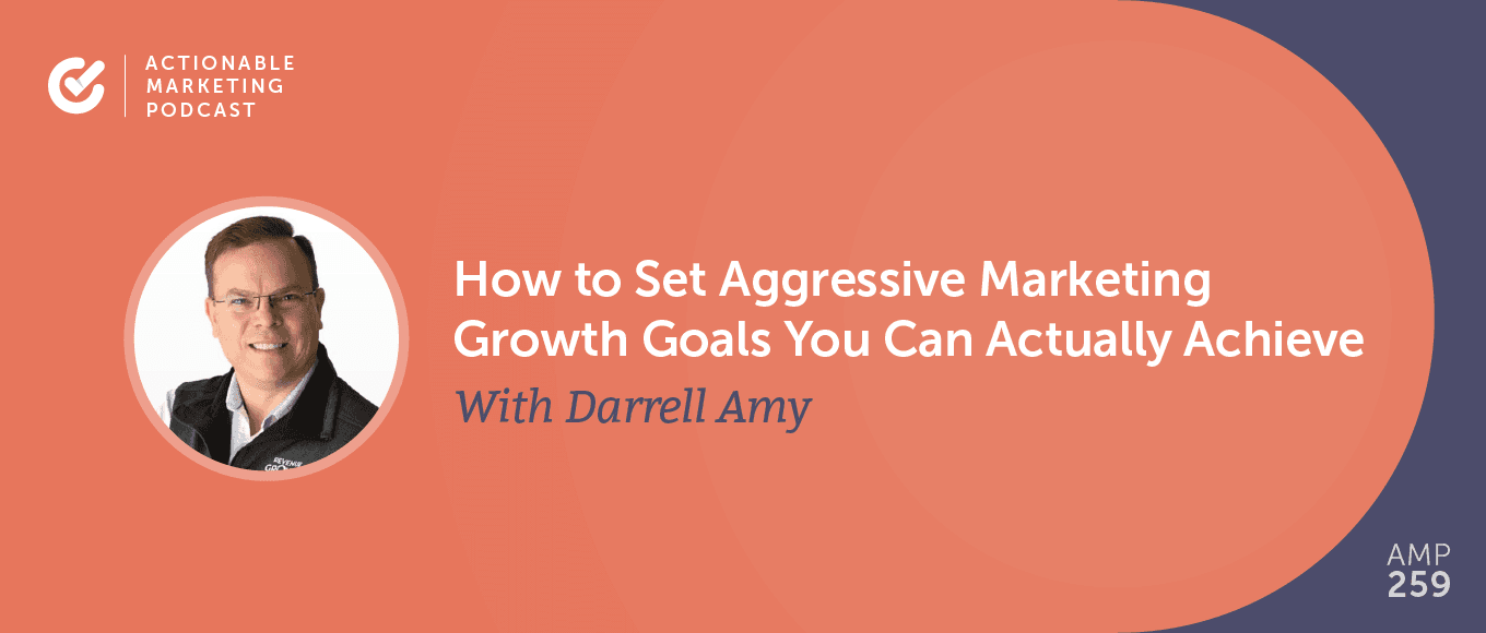 How to Set Aggressive Marketing Growth Goals You Can Actually Achieve with Darrell Amy [AMP 259]