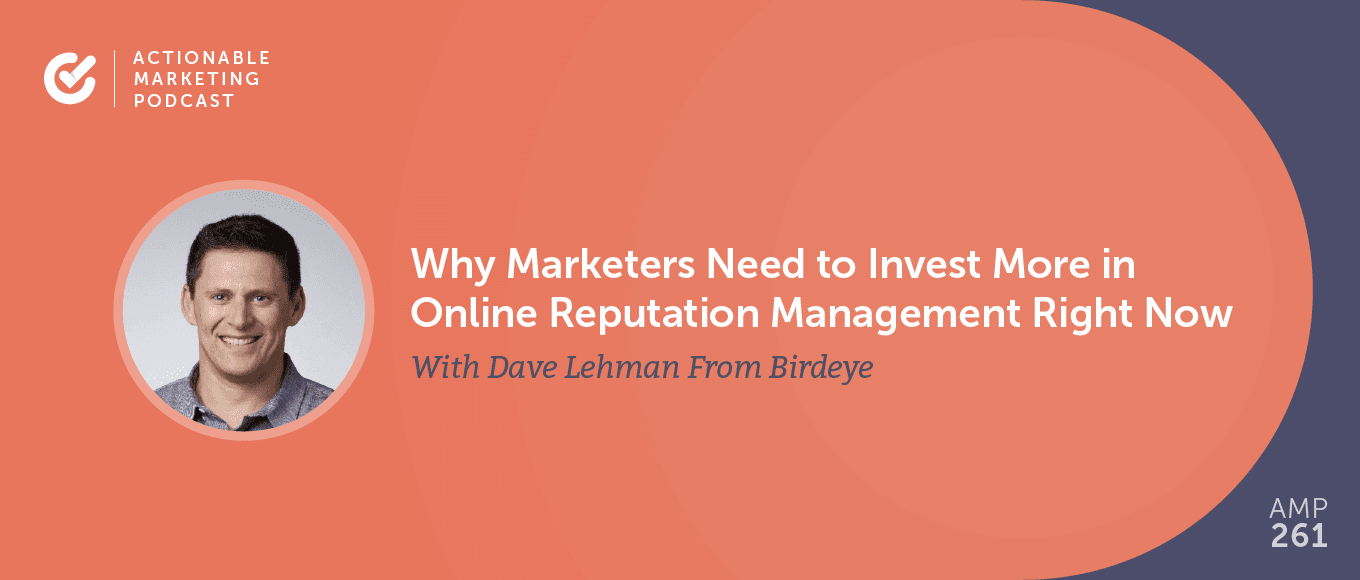 Why Marketers Need to Invest More in Online Reputation Management Right Now With Dave Lehman From Birdeye [AMP 261]
