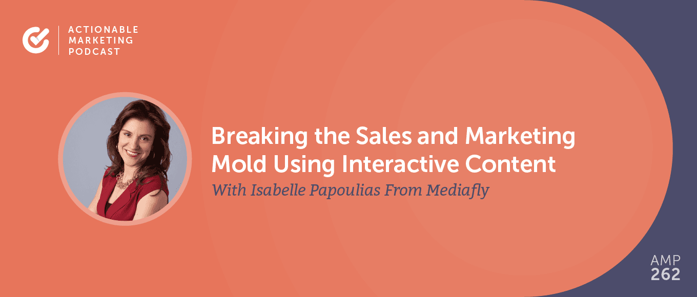 Breaking the Sales and Marketing Mold Using Interactive Content With Isabelle Papoulias From Mediafly [AMP 262]