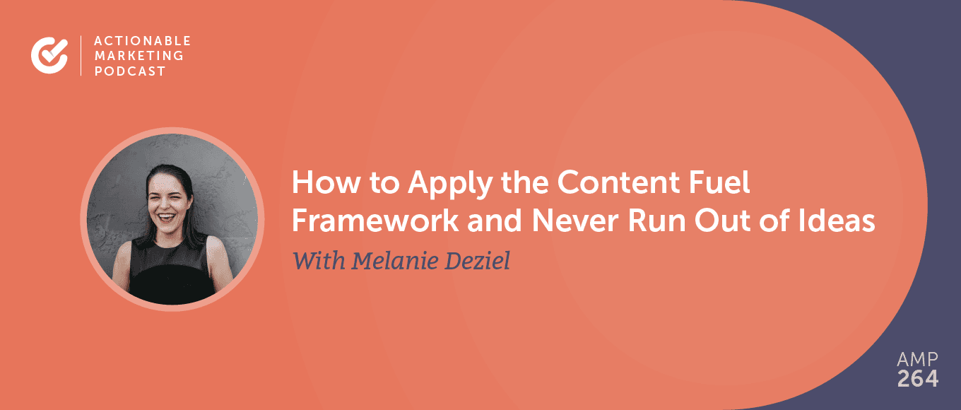 How to Apply the Content Fuel Framework and Never Run Out of Ideas With Melanie Deziel [AMP 264]