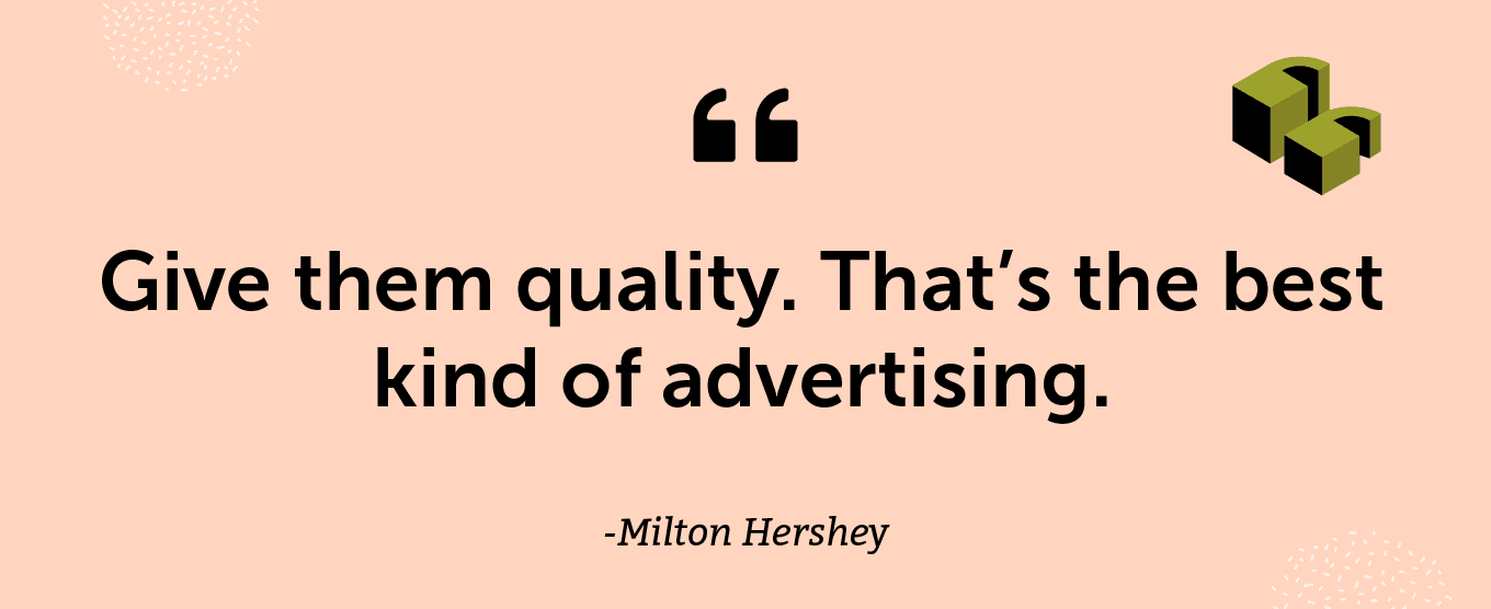 “Give them quality. That’s the best kind of advertising.” -Milton Hershey