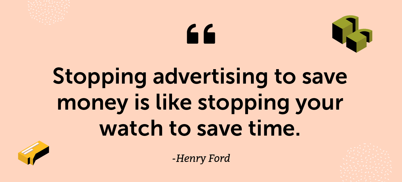 “Stopping advertising to save money is like stopping your watch to save time.” -Henry Ford