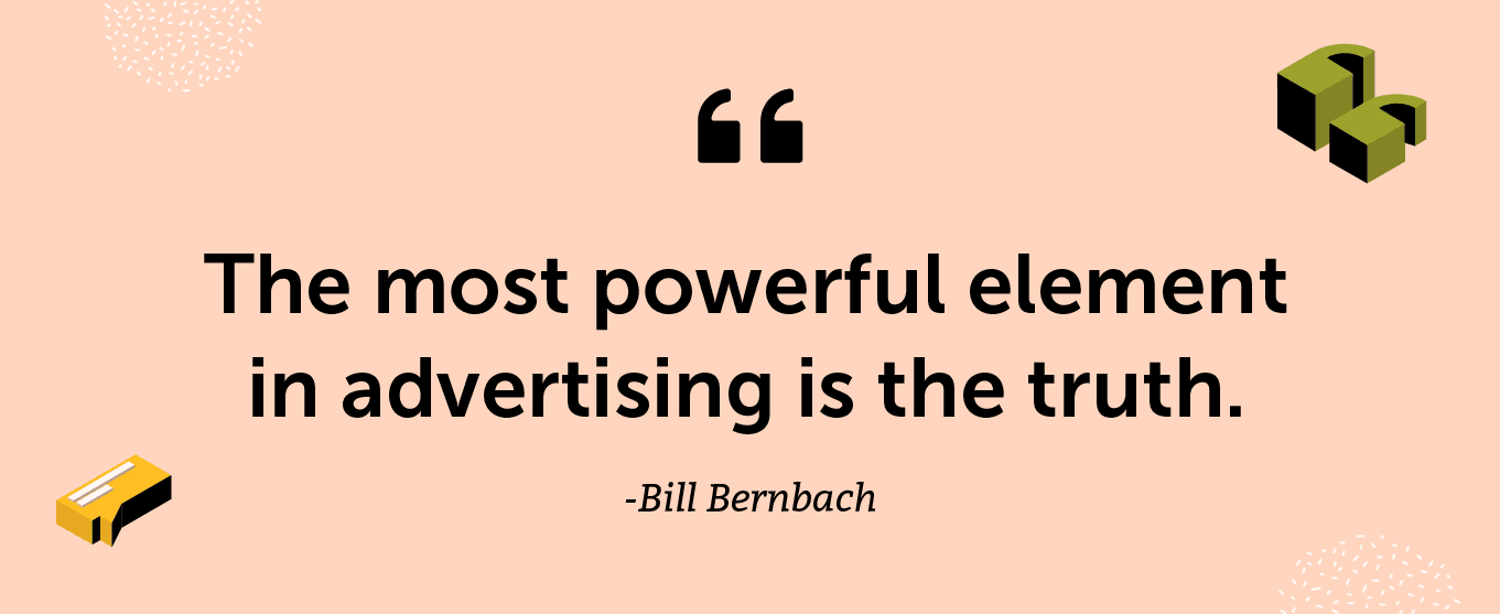 “The most powerful element in advertising is the truth.” -Bill Bernbach