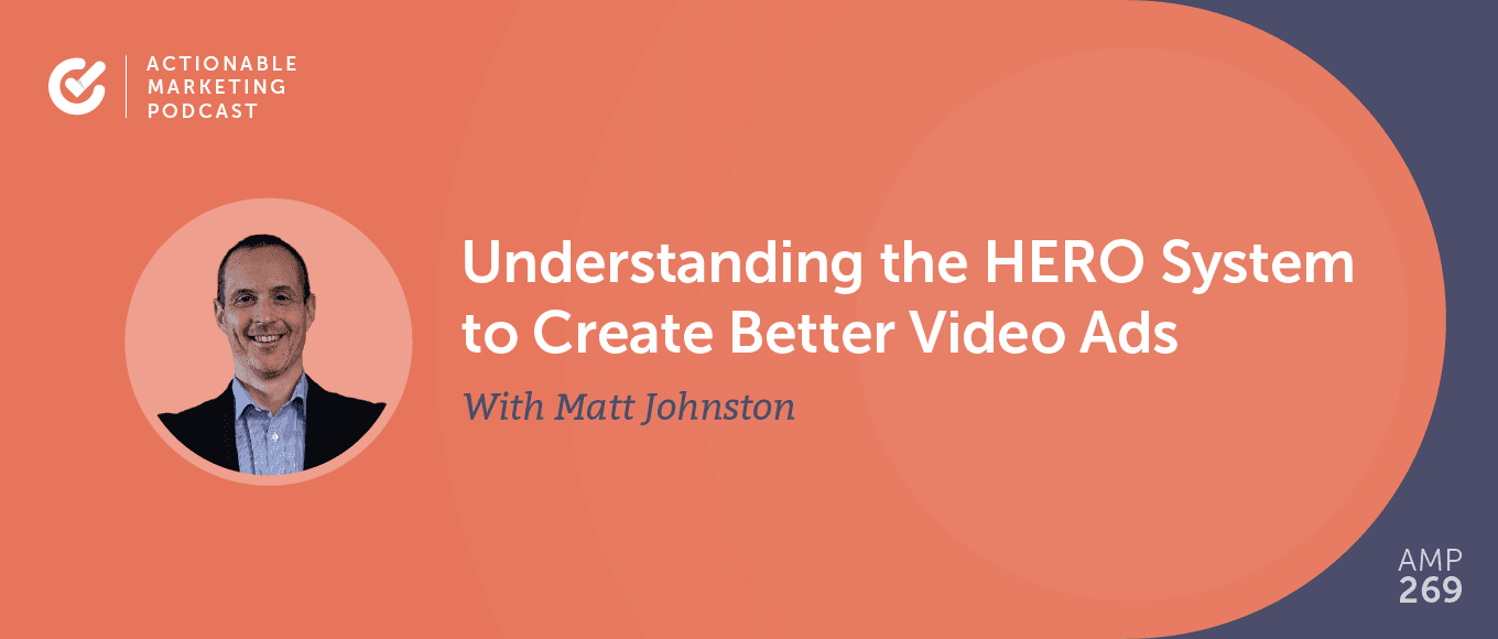 Understanding the HERO System to Create Better Video Ads With Matt Johnston [AMP 269]