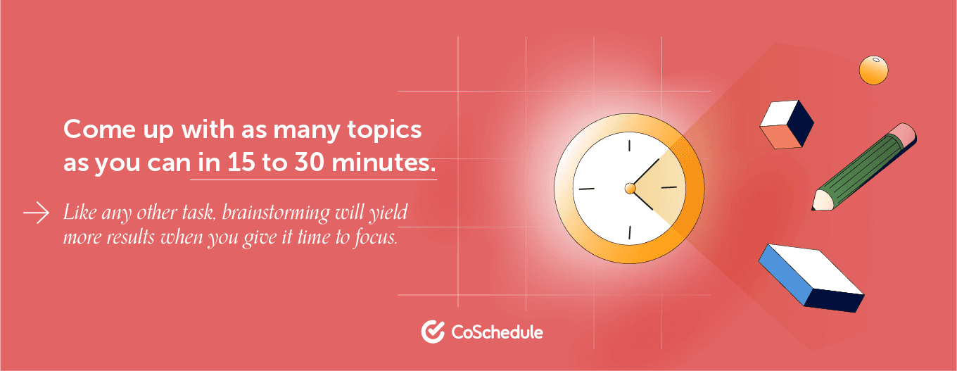 How to generate article ideas "Come up with as many topics as you can in 15 to 30 minutes. Like any other task, brainstorming will yield more results when you give it time to focus." 