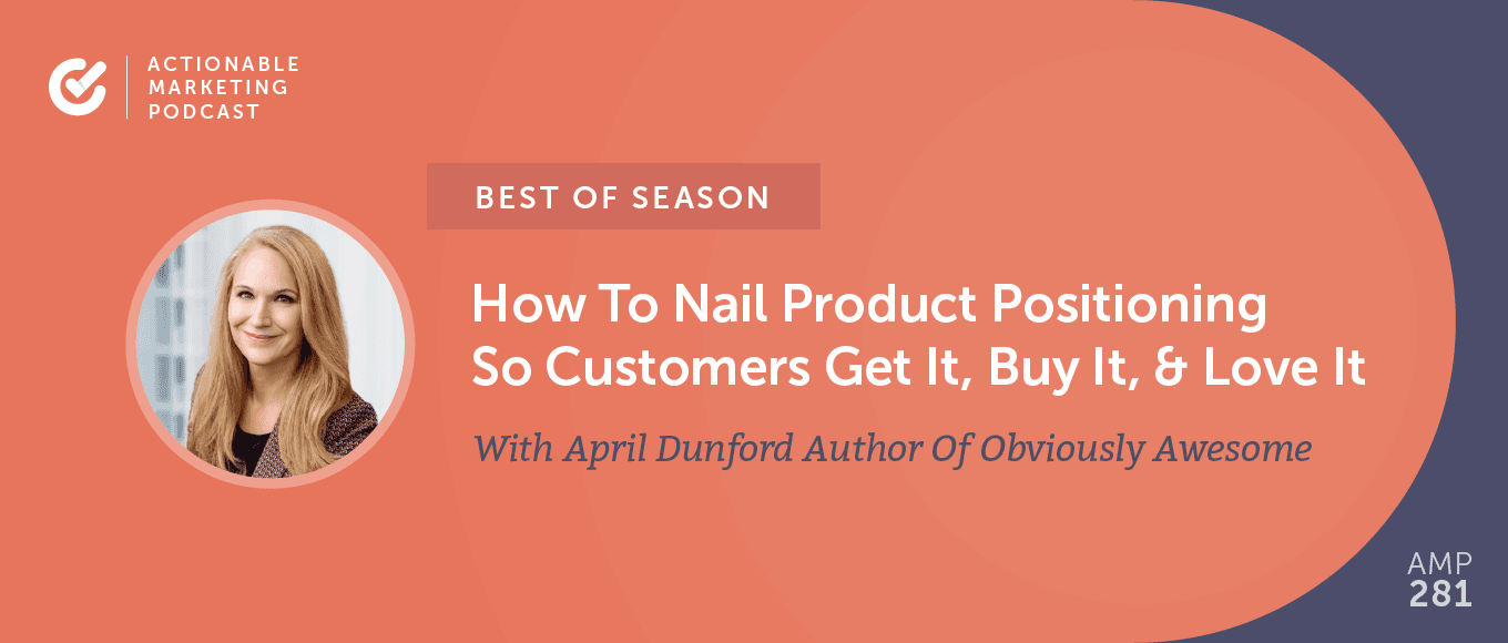 [Best of Season] AMP139: This Is How To Nail Product Positioning So Customers Get It, Buy It, Love It With April Dunford Author Of Obviously Awesome
