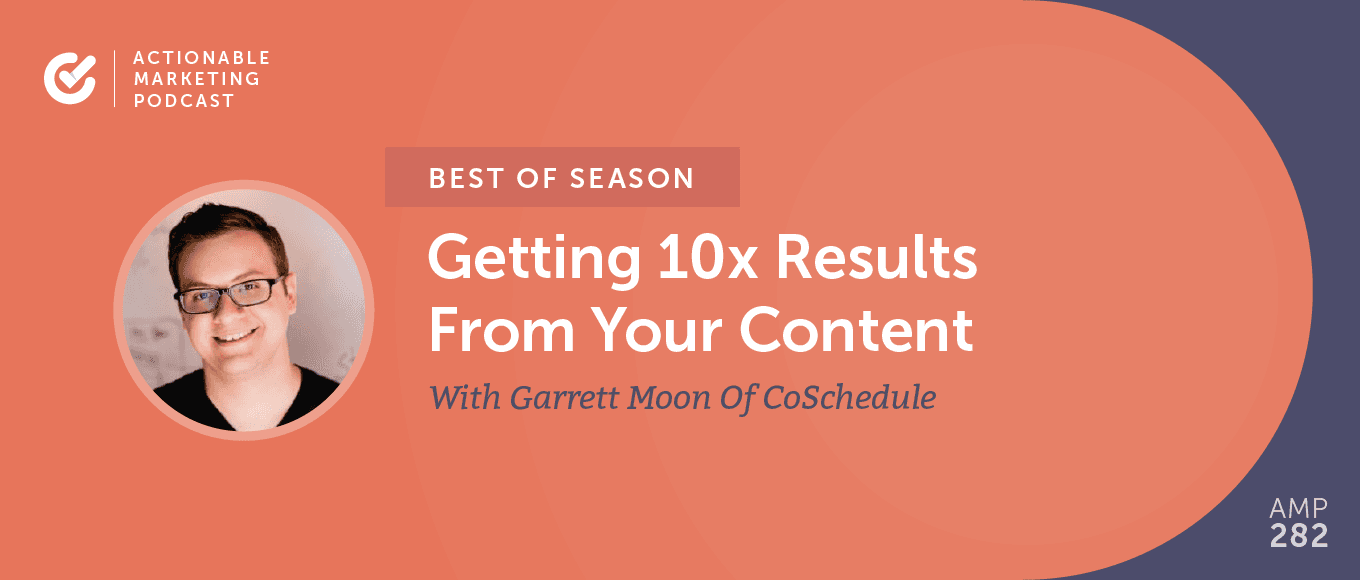 [Best of Season] AMP075: Getting 10x Results From Your Content With Garrett Moon Of CoSchedule