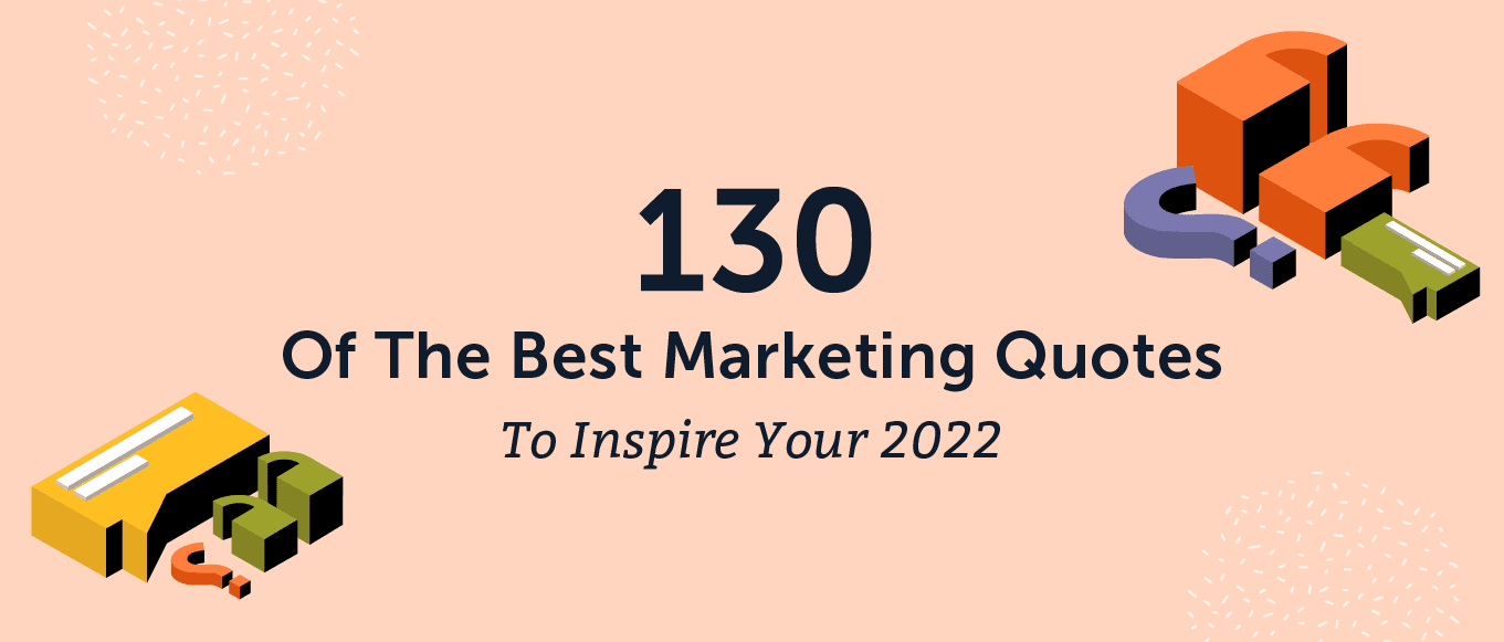 130 Of The Best Marketing Quotes To Inspire Your 2022