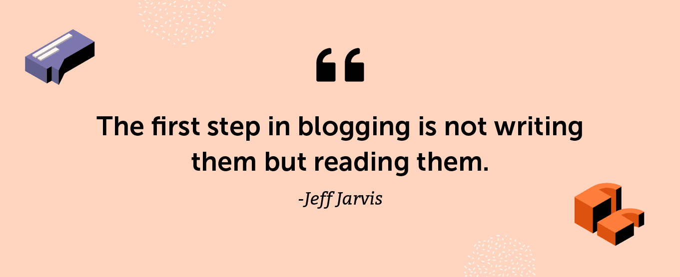 “The first step in blogging is not writing them but reading them.” -Jeff Jarvis