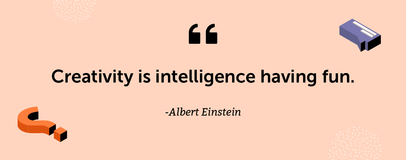 "Creativity is intelligence having fun." -Albert Einstein