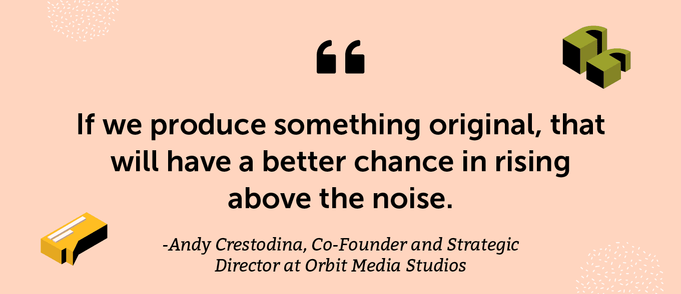 “If we produce something original, that will have a better chance in rising above the noise.” -Andy Crestodina, Co-Founder and Strategic Director at Orbit Media Studios