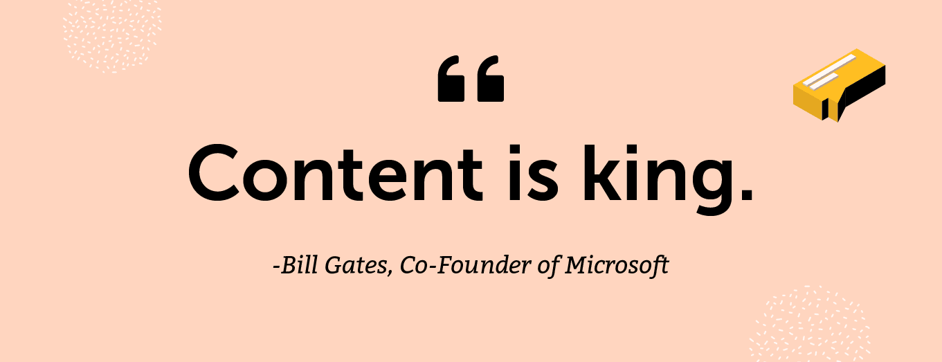 "Content is king." -Bill Gates, Co-Founder of Microsoft