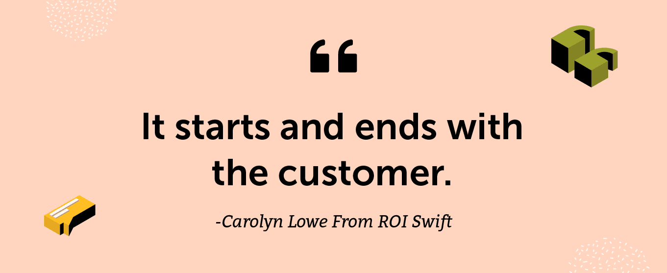 “It starts and ends with the customer.” - Carolyn Lowe From ROI Swift