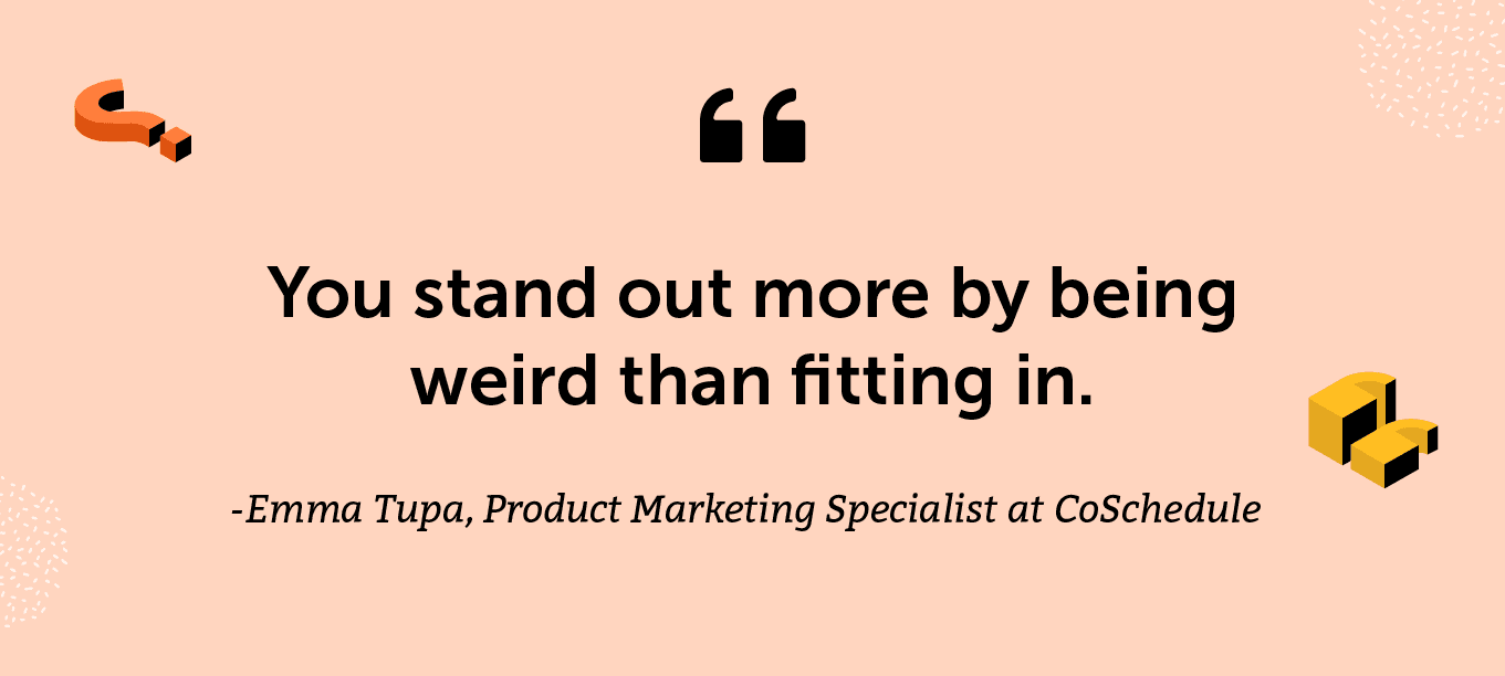 "You stand out more by being weird than fitting in." -Emma Tupa, Product Marketing Specialist at CoSchedule