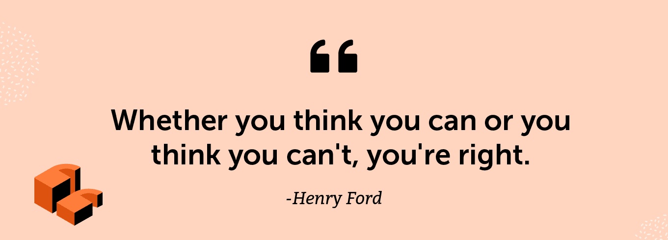 "Whether you think you can or you think you can't, you're right." -Henry Ford