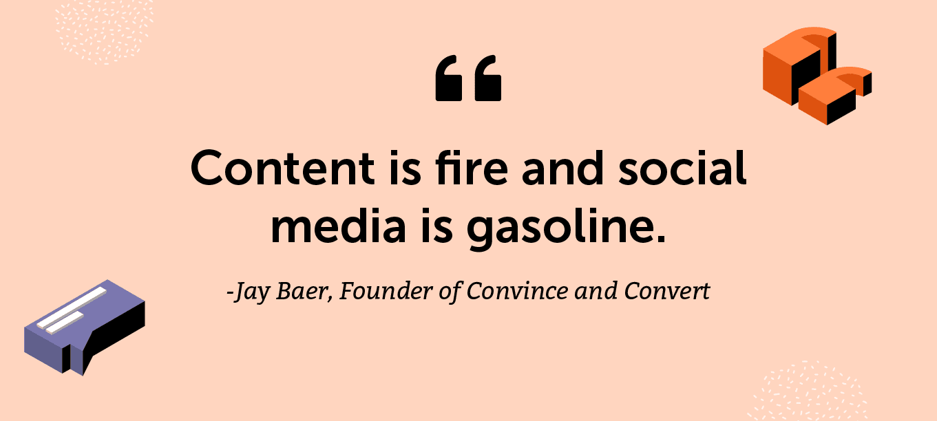 "Content is fire and social media is gasoline." -Jay Baer, Founder of Convince and Convert