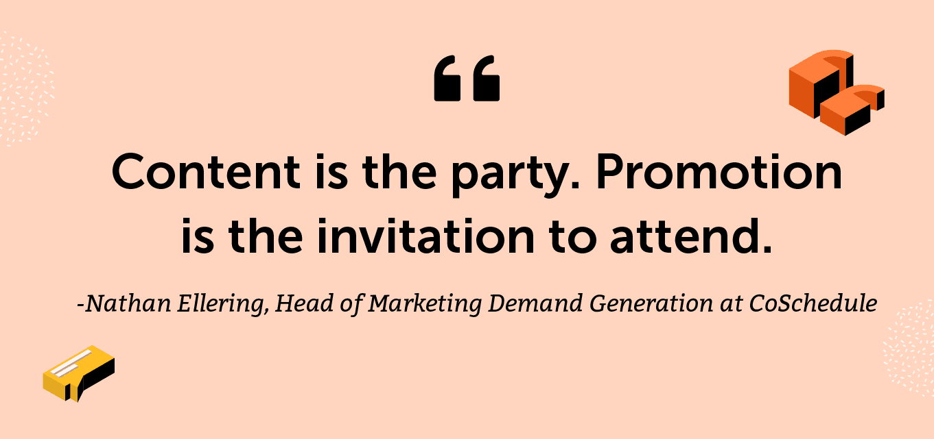 "Content is the party. Promotion is the invitation to attend." -Nathan Ellering, Head of Marketing Demand Generation at CoSchedule