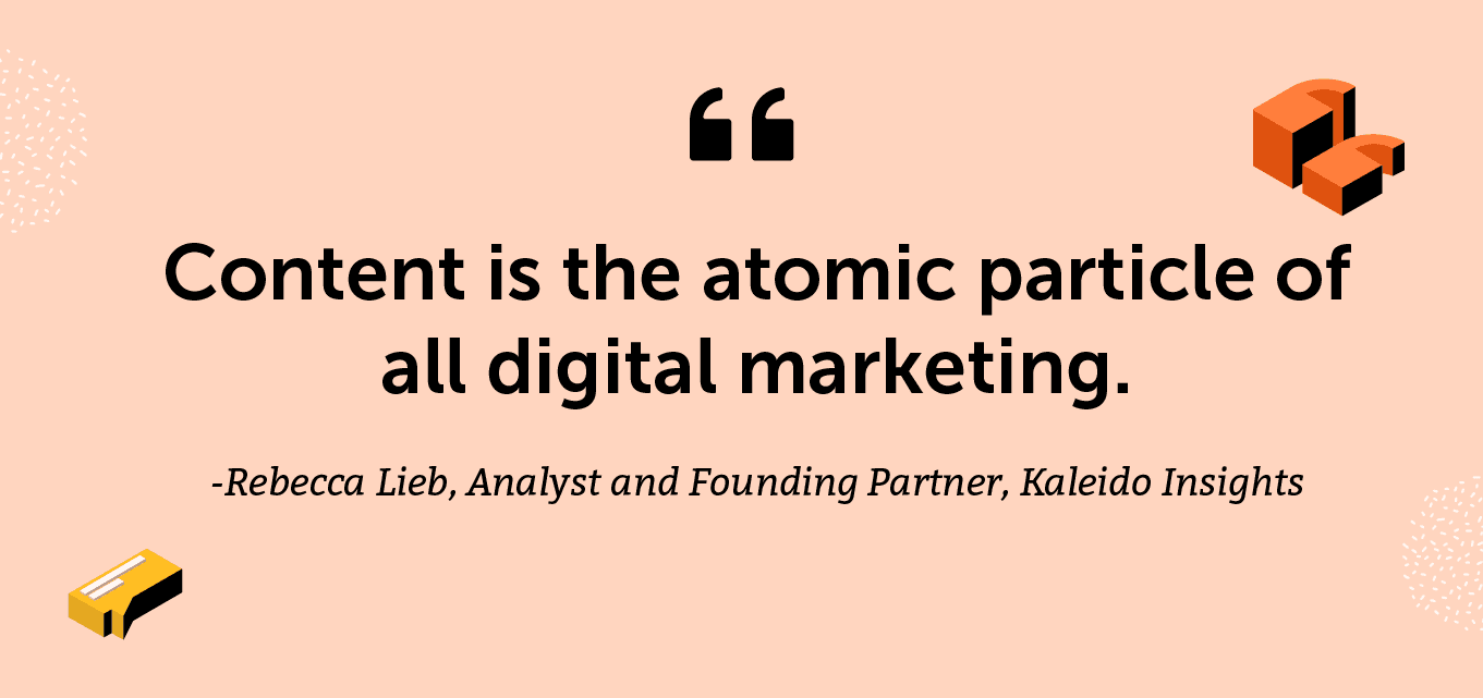 "Content is the atomic particle of all digital marketing." -Rebecca Lieb, Analyst and Founding Partner, Kaleido Insights