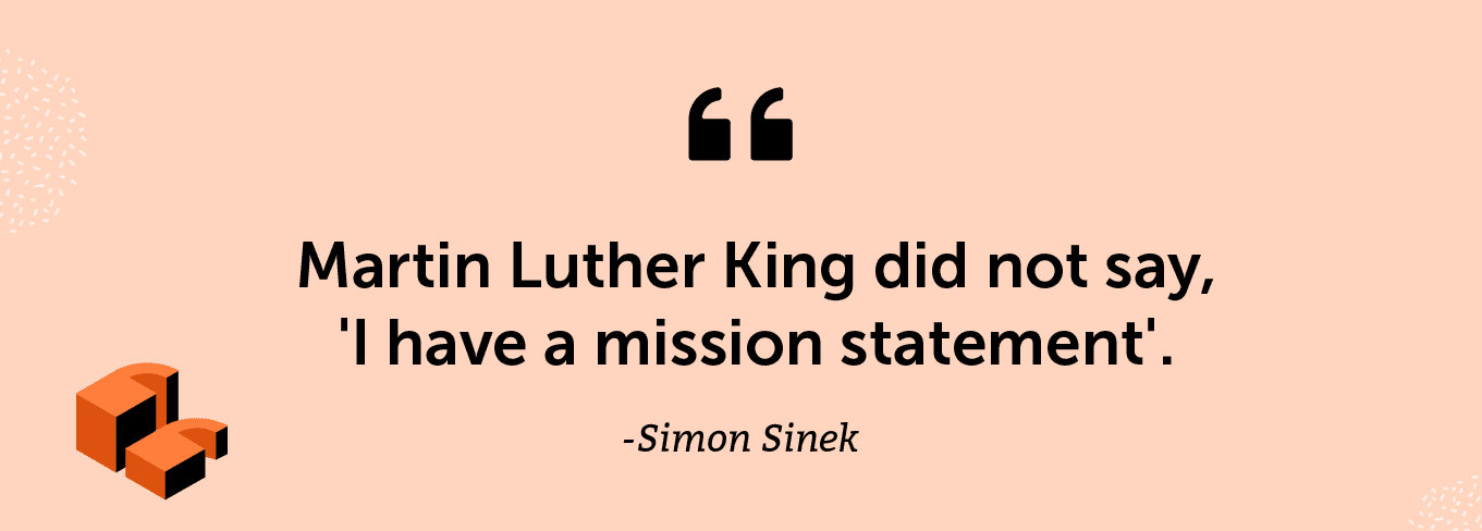 "Martin Luther King did not say, 'I have a mission statement'." -Simon Sinek