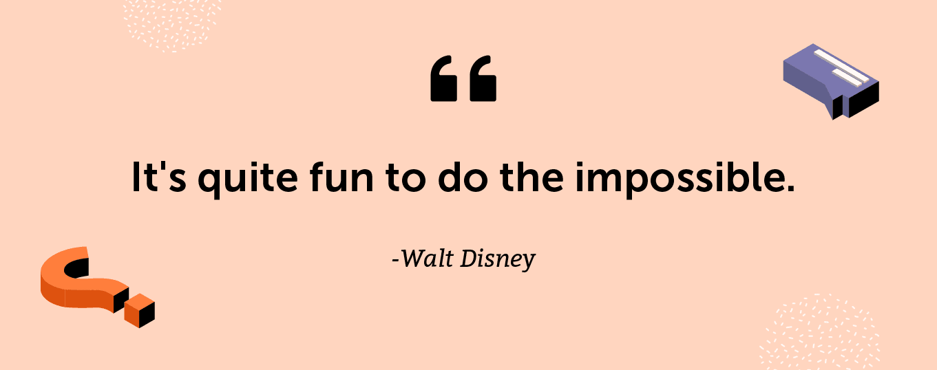 "It's quite fun to do the impossible." -Walt Disney
