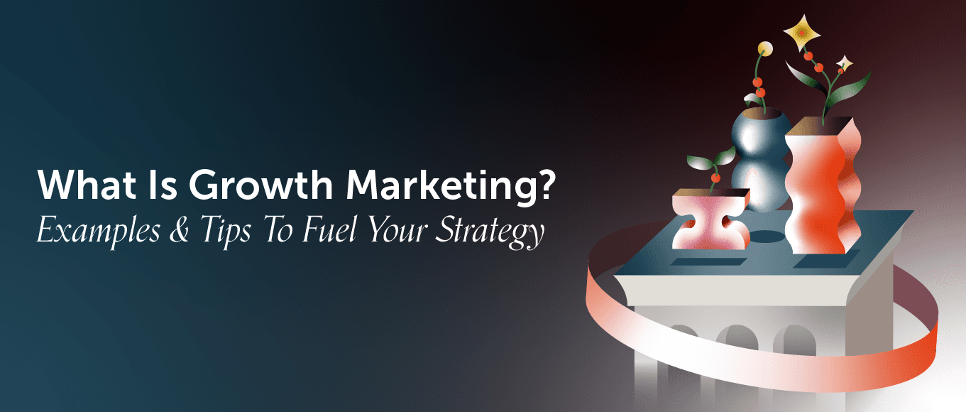 What Is Growth Marketing? Examples & Tips To Fuel Your Strategy