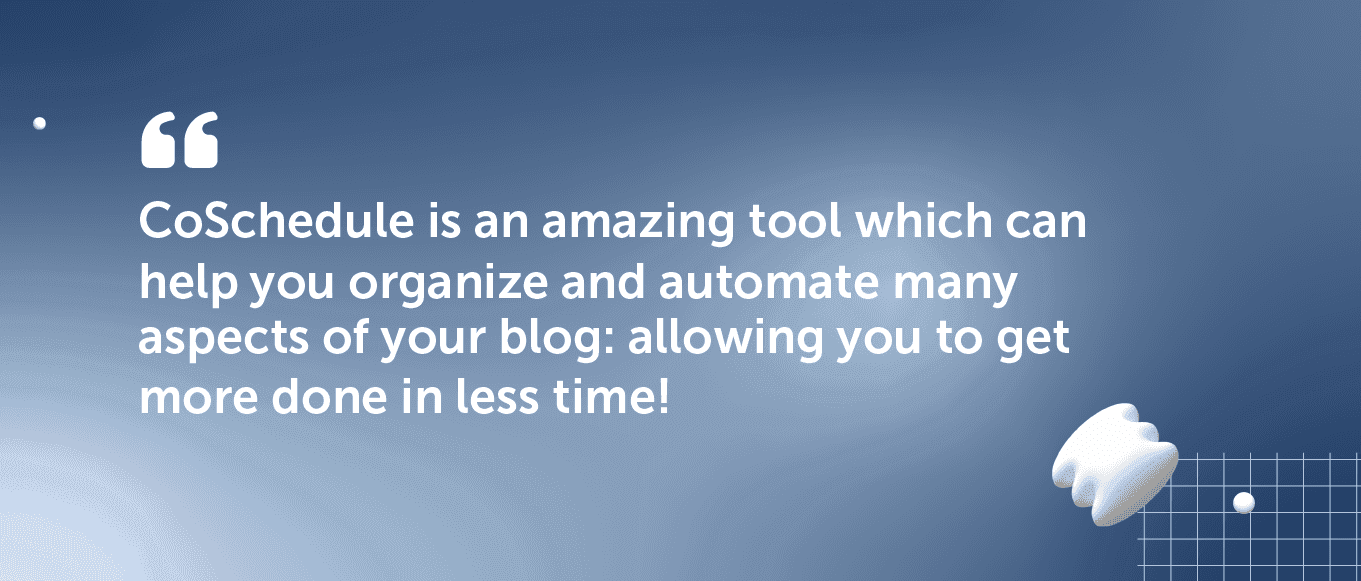 CoSchedule is an amazing tool which can help you organize and automate many aspects of your blog: allowing you to get more done in less time!