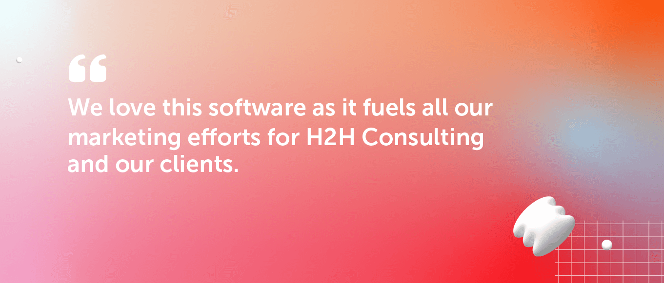 "We love this software as it fuels all of our marketing efforts for H2H Consulting and our clients 