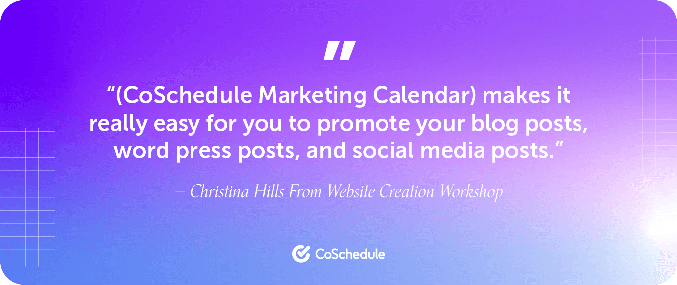 CoSchedule marketing calendar makes it really easy for you to promote your blog posts, word press posts, and social media posts -Christina Hills
