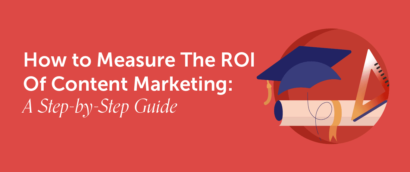 How to Measure Content Marketing ROI: A Step-by-Step Guide