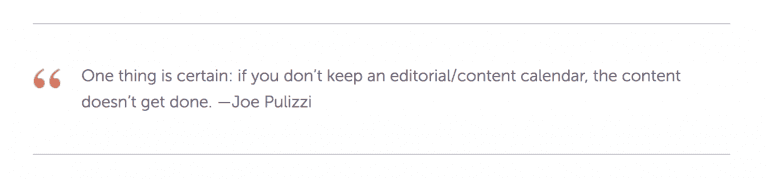 "One thing is certain: if you don't keep an editorial/content calendar, the content doesn't get done."- Joe Pulizzi