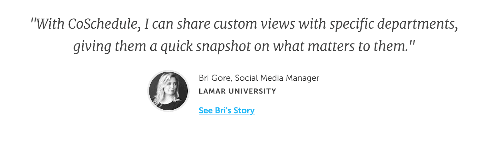 Quote from social media manager Bri Gore saying "with CoSchedule I can share custom views with specific departments, giving them a quick snapshot on what matters to them."