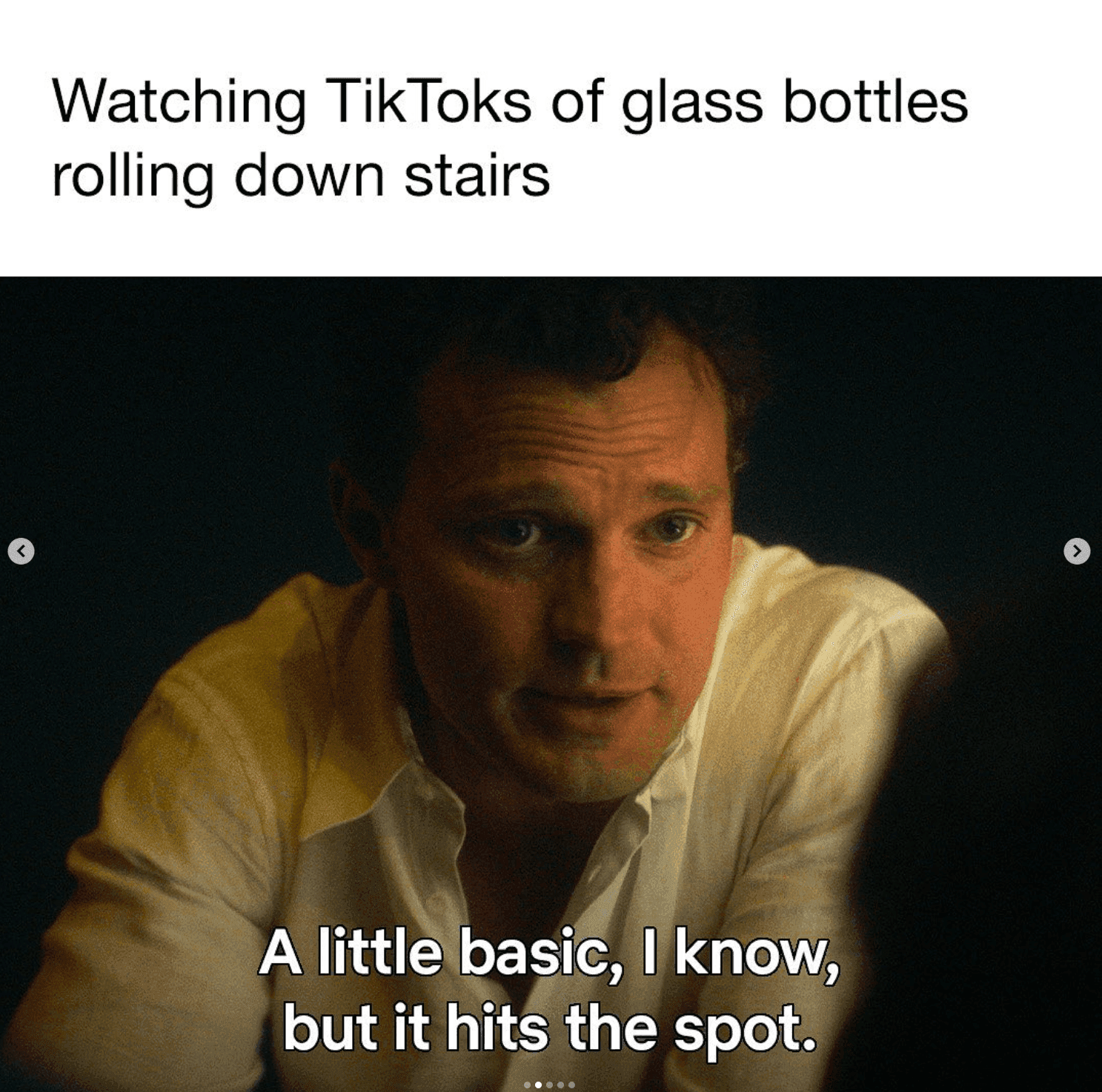 Netflix Instagram meme - caption "Watching TikToks of glass bottles rolling down stairs" with picture of show with person saying "A little basic, I know, but it hits the spot."