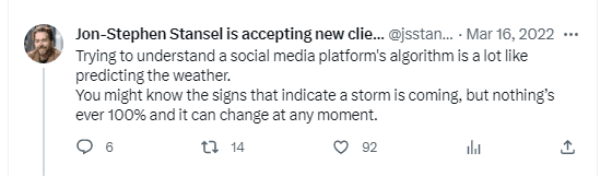 Jon-Stephen Stansel tweet - "Trying to understand a social media platform's algorithm is a lot like predicting the weather. You might know the signs that indicate a storm is coming, but nothing's ever 100% and it can change at any moment."
