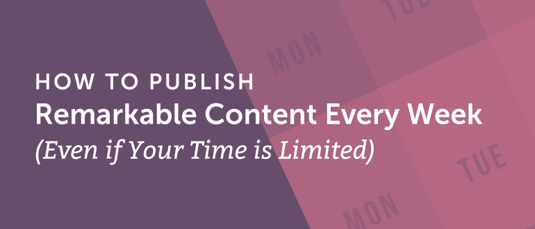 Cover Image for How to Publish Remarkable Content Every Week (Even if Your Time is Limited)