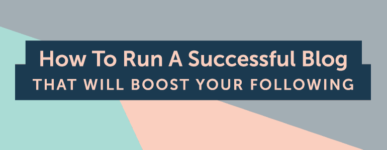 How To Run A Successful Blog That Will Boost Your Following